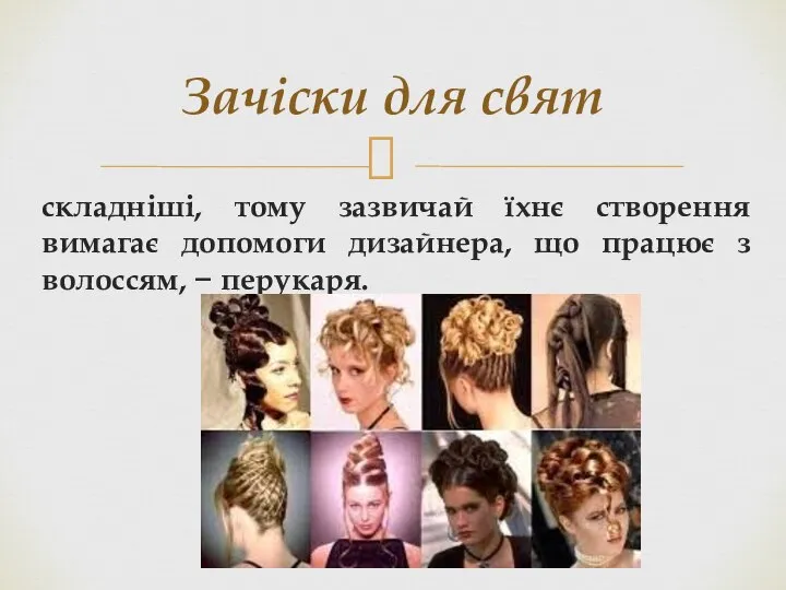 складніші, тому зазвичай їхнє створення вимагає допомоги дизайнера, що працює з волоссям,