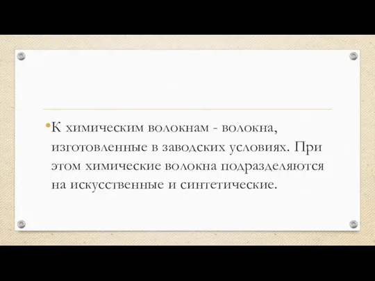 К химическим волокнам - волокна, изготовленные в заводских условиях. При этом химические