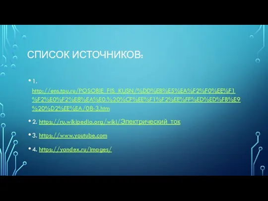 СПИСОК ИСТОЧНИКОВ: 1. http://ens.tpu.ru/POSOBIE_FIS_KUSN/%DD%EB%E5%EA%F2%F0%EE%F1%F2%E0%F2%E8%EA%E0.%20%CF%EE%F1%F2%EE%FF%ED%ED%FB%E9%20%D2%EE%EA/08-3.htm 2. https://ru.wikipedia.org/wiki/Электрический_ток 3. https://www.youtube.com 4. https://yandex.ru/images/