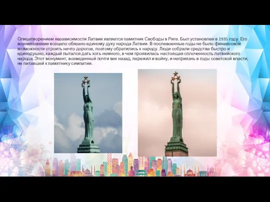 Олицетворением независимости Латвии является памятник Свободы в Риге. Был установлен в 1935