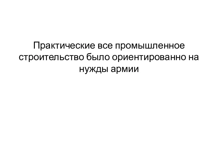 Практические все промышленное строительство было ориентированно на нужды армии