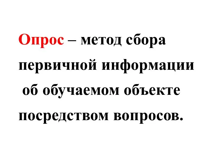 Опрос – метод сбора первичной информации об обучаемом объекте посредством вопросов.