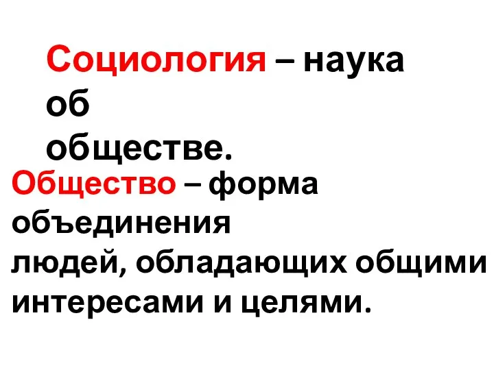 Социология – наука об обществе. Общество – форма объединения людей, обладающих общими интересами и целями.