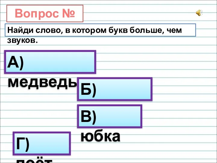 Вопрос № 12. Найди слово, в котором букв больше, чем звуков. А)