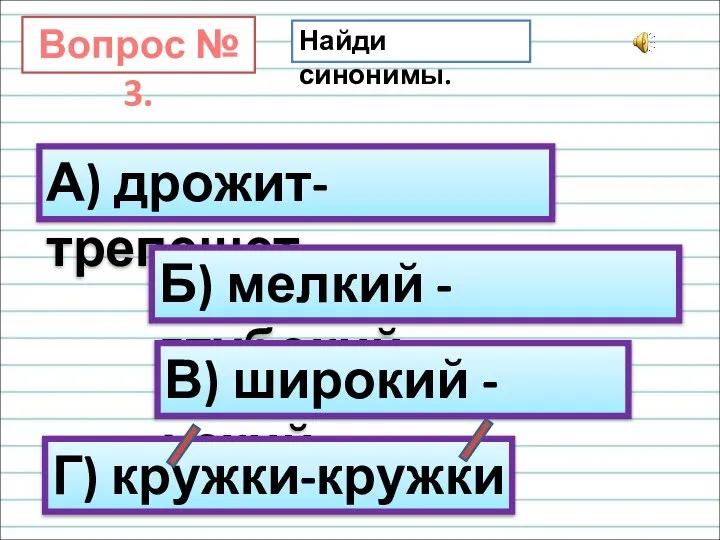 Вопрос № 3. Найди синонимы. А) дрожит-трепещет Б) мелкий - глубокий В) широкий -узкий Г) кружки-кружки