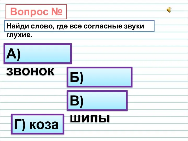 Вопрос № 6. Найди слово, где все согласные звуки глухие. А) звонок