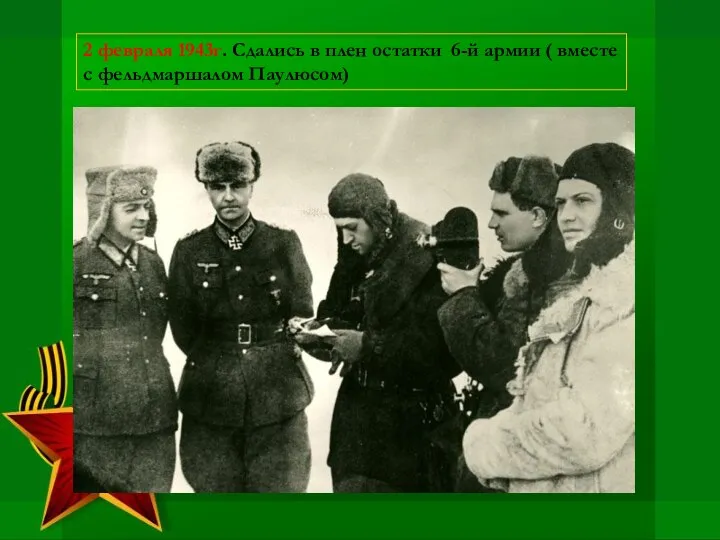 2 февраля 1943г. Сдались в плен остатки 6-й армии ( вместе с фельдмаршалом Паулюсом)