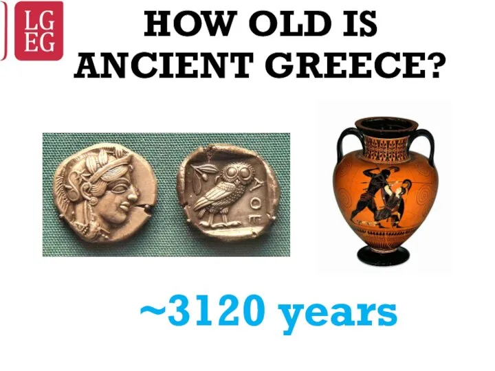 HOW OLD IS ANCIENT GREECE? ~3120 years