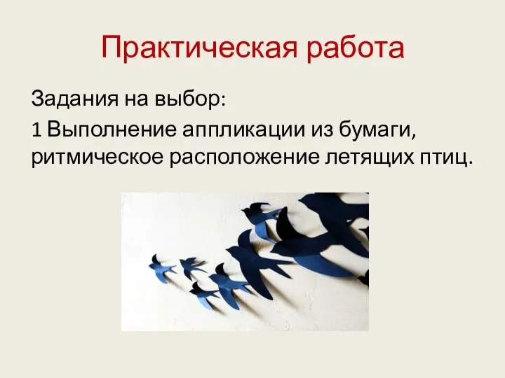 Практическая работа Задания на выбор: 1 Выполнение аппликации из бумаги, ритмическое расположение летящих птиц.