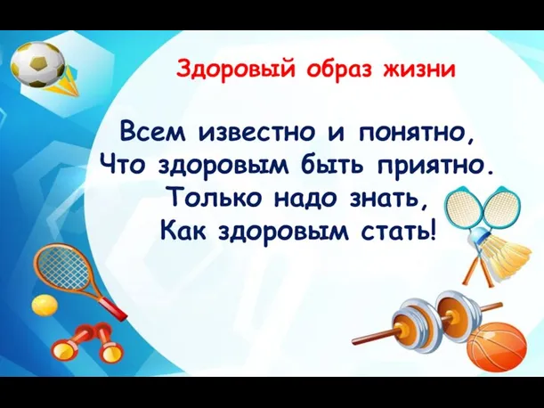 Здоровый образ жизни Всем известно и понятно, Что здоровым быть приятно. Только