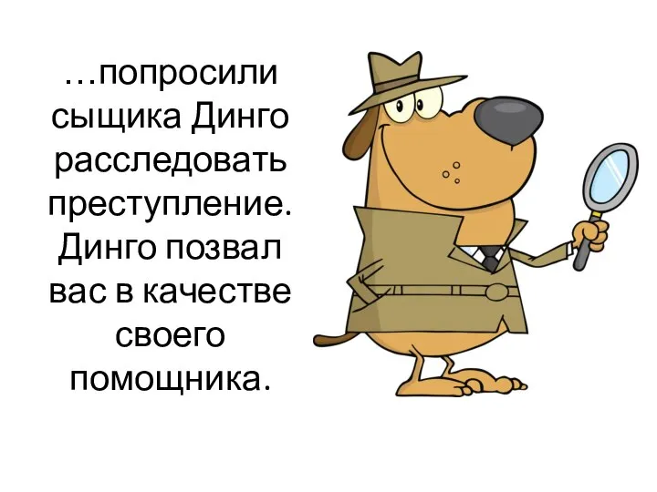 …попросили сыщика Динго расследовать преступление. Динго позвал вас в качестве своего помощника.