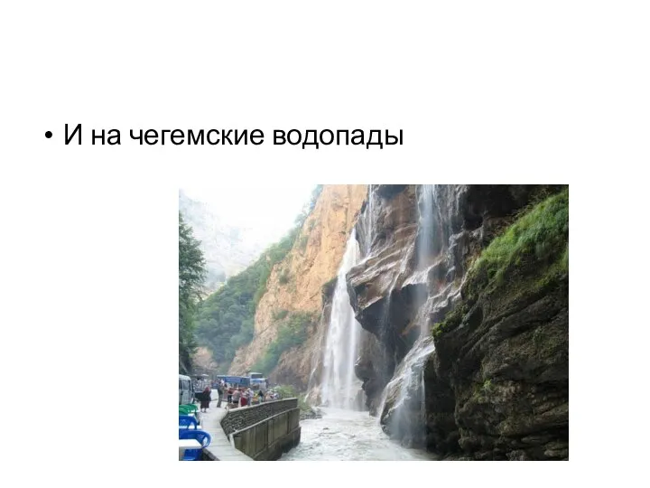 И на чегемские водопады