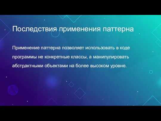 Последствия применения паттерна Применение паттерна позволяет использовать в коде программы не конкретные