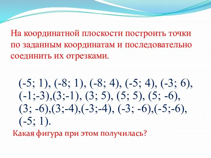 На координатной плоскости построить точки по заданным координатам и последовательно соединить их