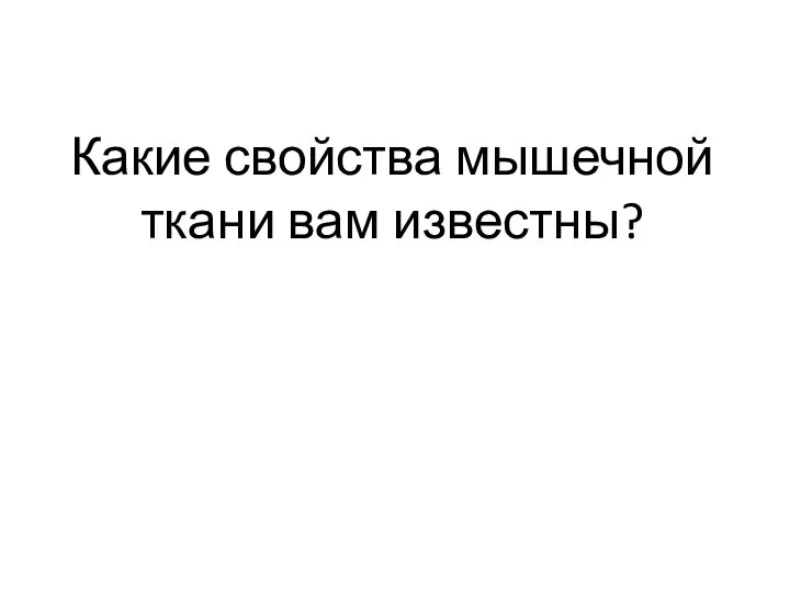 Какие свойства мышечной ткани вам известны?