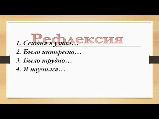 Рефлексия 1. Сегодня я узнал… 2. Было интересно… 3. Было трудно… 4. Я научился…