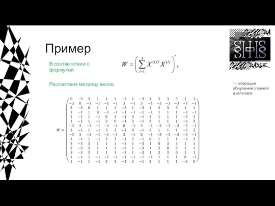 Пример В соответствии с формулой Рассчитаем матрицу весов: ’ – операция обнуления главной диагонали