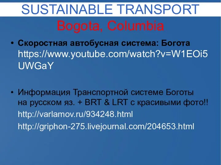 SUSTAINABLE TRANSPORT Bogota, Columbia Скоростная автобусная система: Богота https://www.youtube.com/watch?v=W1EOi5UWGaY Информация Транспортной системе