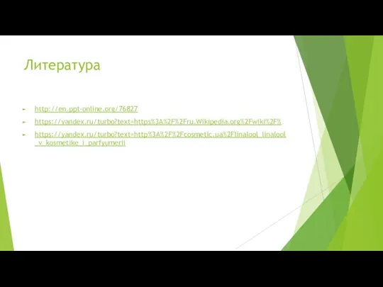 Литература http://en.ppt-online.org/76827 https://yandex.ru/turbo?text=https%3A%2F%2Fru.Wikipedia.org%2Fwiki%2F% https://yandex.ru/turbo?text=http%3A%2F%2Fcosmetic.ua%2Flinalool_linalool_v_kosmetike_i_parfyumerii