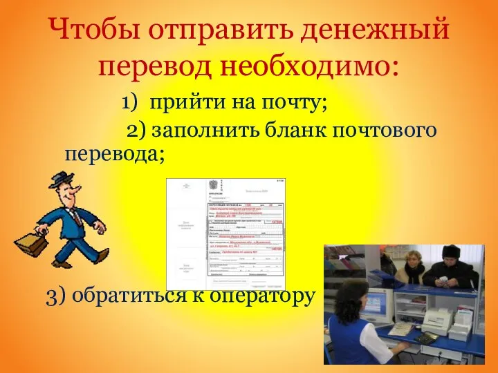 Чтобы отправить денежный перевод необходимо: 1) прийти на почту; 2) заполнить бланк