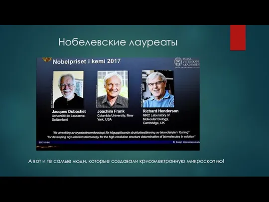 Нобелевские лауреаты А вот и те самые люди, которые создавали криоэлектронную микроскопию!