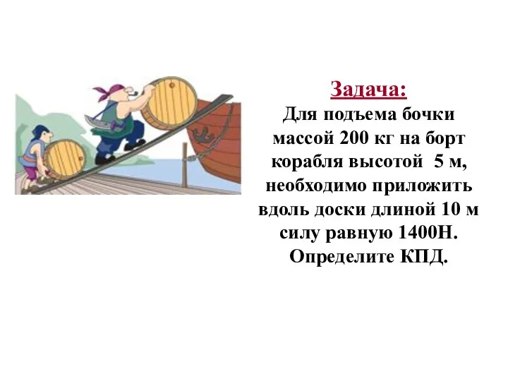 Задача: Для подъема бочки массой 200 кг на борт корабля высотой 5