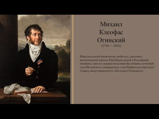 Князь,польский композитор-любитель, дипломат, политический деятель Речи Посполитой и Российской империи, один из