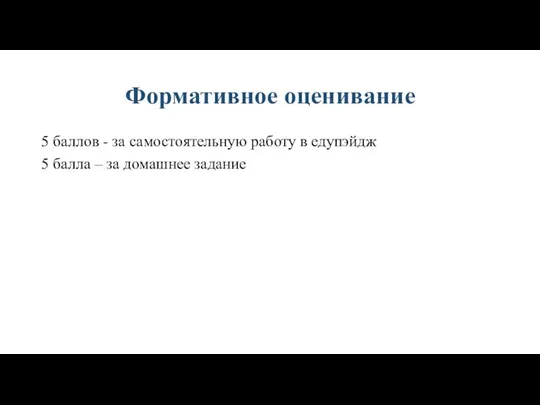 Формативное оценивание 5 баллов - за самостоятельную работу в едупэйдж 5 балла – за домашнее задание