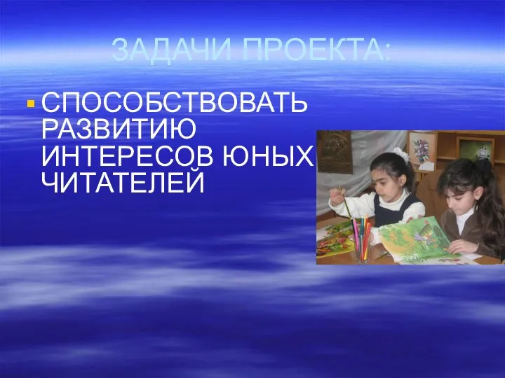 ЗАДАЧИ ПРОЕКТА: СПОСОБСТВОВАТЬ РАЗВИТИЮ ИНТЕРЕСОВ ЮНЫХ ЧИТАТЕЛЕЙ