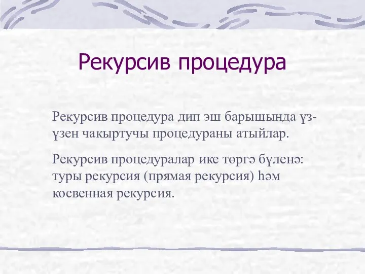 Рекурсив процедура Рекурсив процедура дип эш барышында үз-үзен чакыртучы процедураны атыйлар. Рекурсив