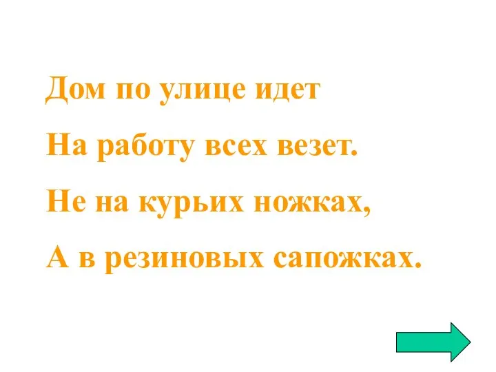 Дом по улице идет На работу всех везет. Не на курьих ножках, А в резиновых сапожках.