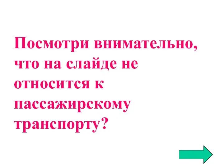 Посмотри внимательно, что на слайде не относится к пассажирскому транспорту?