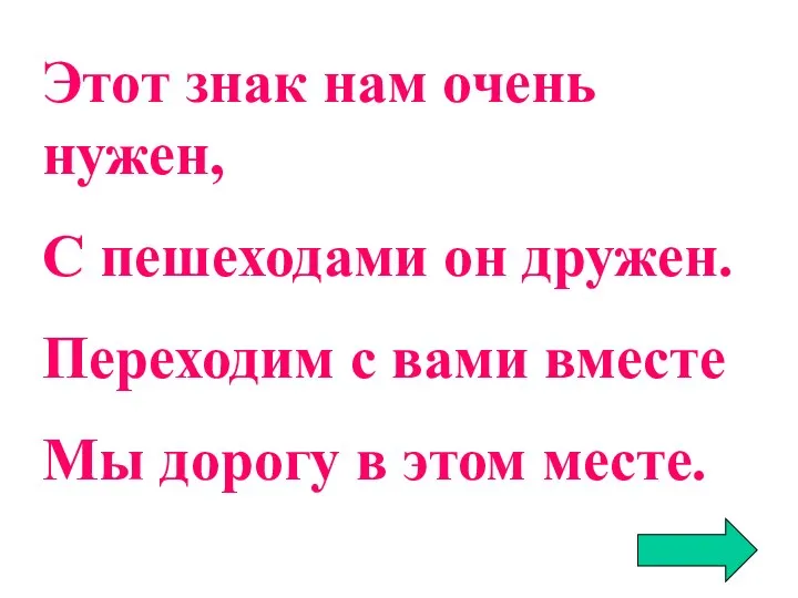 Этот знак нам очень нужен, С пешеходами он дружен. Переходим с вами