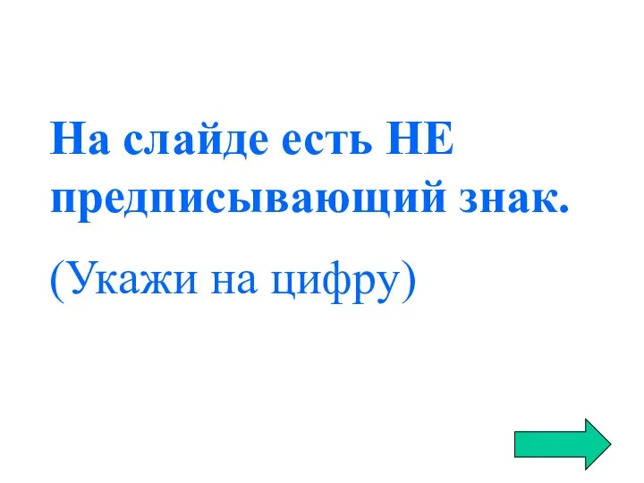 На слайде есть НЕ предписывающий знак. (Укажи на цифру)