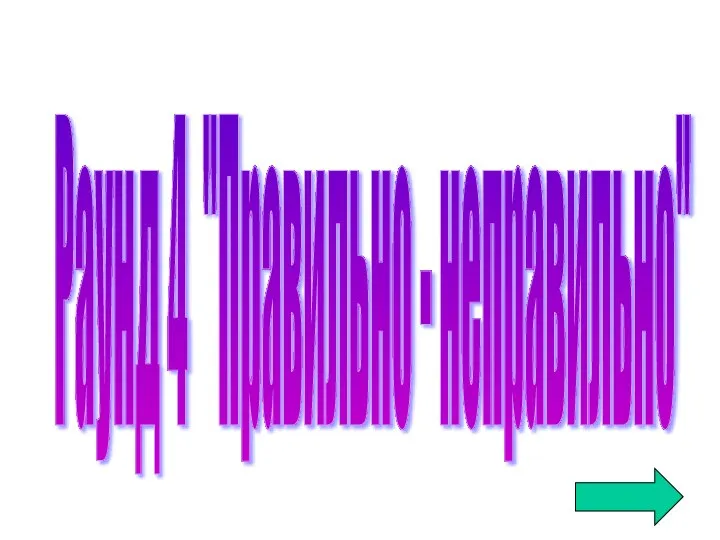 Раунд 4 "Правильно - неправильно"