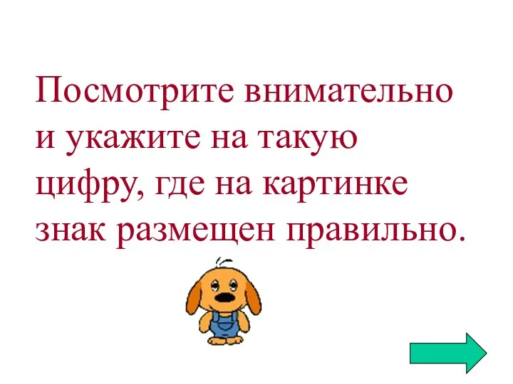 Посмотрите внимательно и укажите на такую цифру, где на картинке знак размещен правильно.