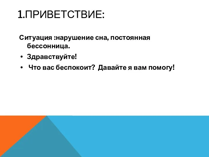 1.ПРИВЕТСТВИЕ: Ситуация :нарушение сна, постоянная бессонница. Здравствуйте! Что вас беспокоит? Давайте я вам помогу!