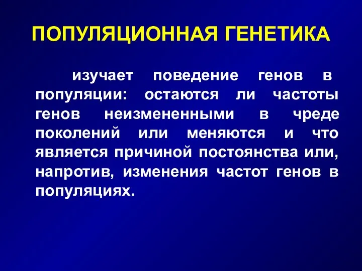 ПОПУЛЯЦИОННАЯ ГЕНЕТИКА изучает поведение генов в популяции: остаются ли частоты генов неизмененными