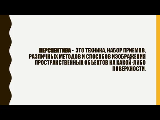 ПЕРСПЕКТИВА - ЭТО ТЕХНИКА, НАБОР ПРИЕМОВ, РАЗЛИЧНЫХ МЕТОДОВ И СПОСОБОВ ИЗОБРАЖЕНИЯ ПРОСТРАНСТВЕННЫХ ОБЪЕКТОВ НА КАКОЙ-ЛИБО ПОВЕРХНОСТИ.