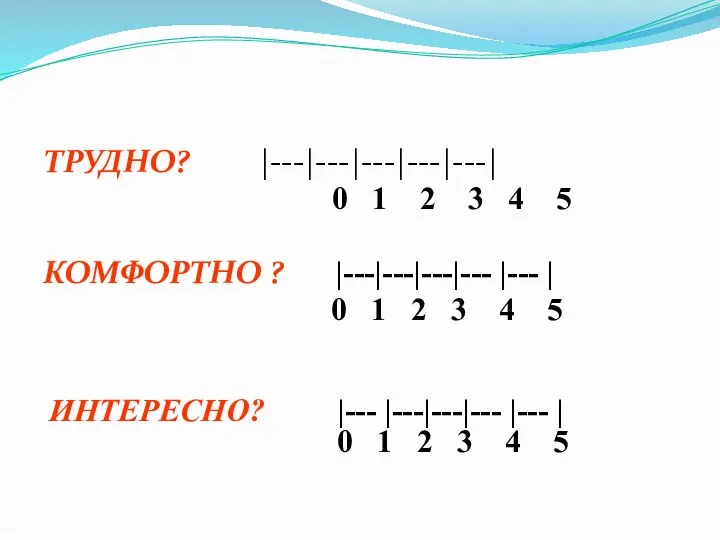 ТРУДНО? |---|---|---|---|---| 0 1 2 3 4 5 КОМФОРТНО ? |---|---|---|--- |---