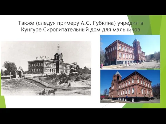 Также (следуя примеру А.С. Губкина) учредил в Кунгуре Сиропитательный дом для мальчиков