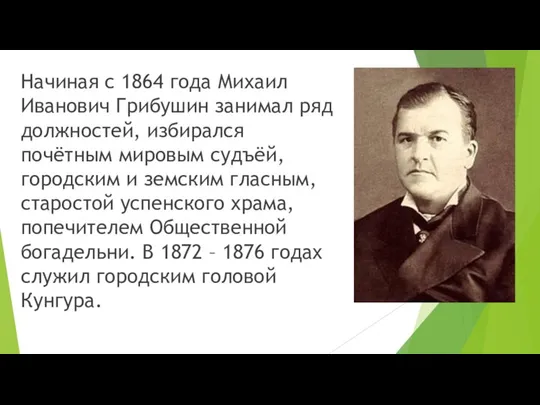Начиная с 1864 года Михаил Иванович Грибушин занимал ряд должностей, избирался почётным
