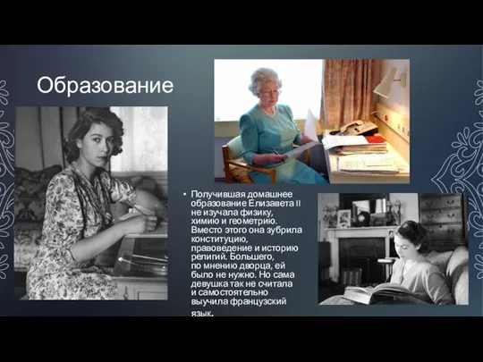 Образование Получившая домашнее образование Елизавета II не изучала физику, химию и геометрию.