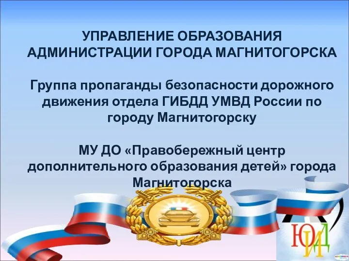 УПРАВЛЕНИЕ ОБРАЗОВАНИЯ АДМИНИСТРАЦИИ ГОРОДА МАГНИТОГОРСКА Группа пропаганды безопасности дорожного движения отдела ГИБДД