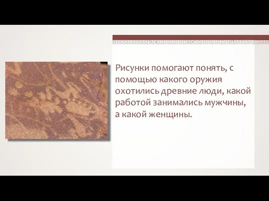 Рисунки помогают понять, с помощью какого оружия охотились древние люди, какой работой