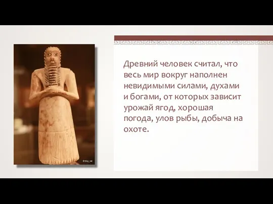 Древний человек считал, что весь мир вокруг наполнен невидимыми силами, духами и