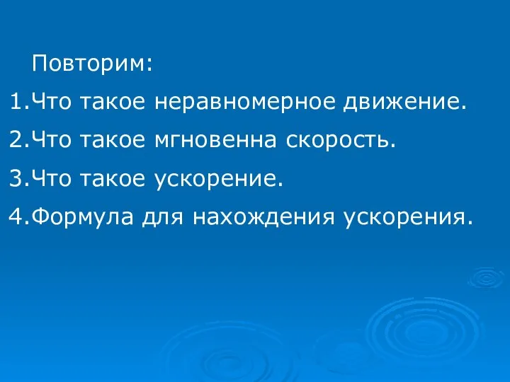 Повторим: Что такое неравномерное движение. Что такое мгновенна скорость. Что такое ускорение. Формула для нахождения ускорения.