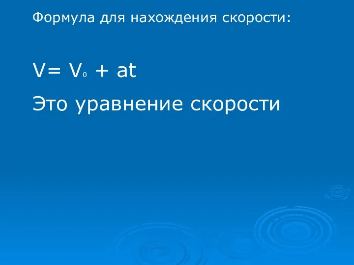 Формула для нахождения скорости: V= V0 + at Это уравнение скорости