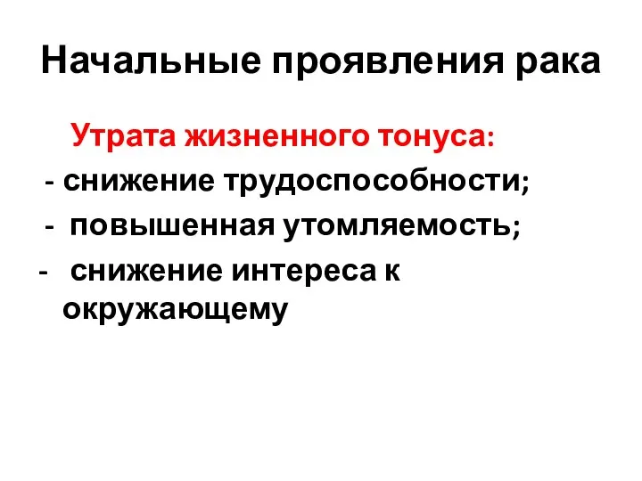 Начальные проявления рака Утрата жизненного тонуса: снижение трудоспособности; повышенная утомляемость; - снижение интереса к окружающему