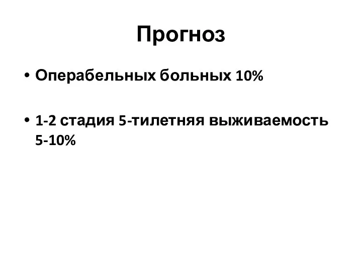 Прогноз Операбельных больных 10% 1-2 стадия 5-тилетняя выживаемость 5-10%